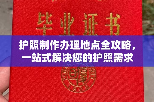 姚安护照制作办理地点全攻略，一站式解决您的护照需求