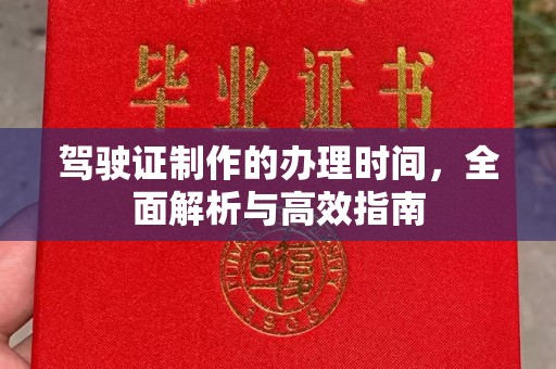 姚安驾驶证制作的办理时间，全面解析与高效指南