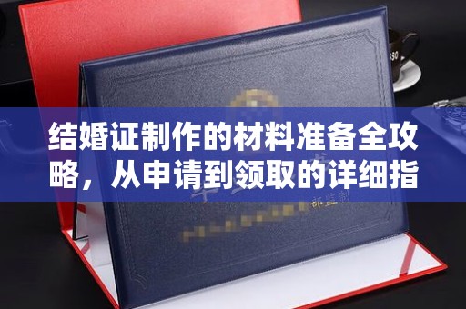 姚安结婚证制作的材料准备全攻略，从申请到领取的详细指南