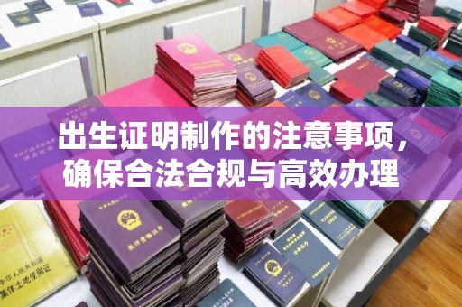 姚安出生证明制作的注意事项，确保合法合规与高效办理