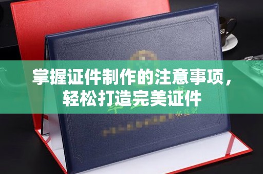 姚安掌握证件制作的注意事项，轻松打造完美证件