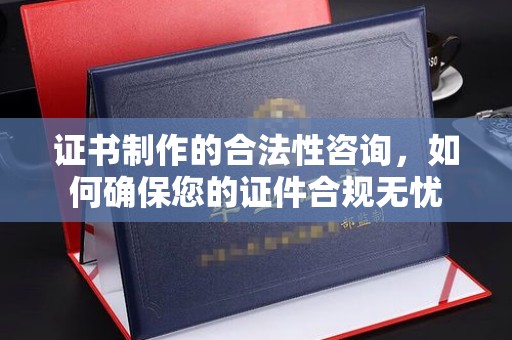 姚安证书制作的合法性咨询，如何确保您的证件合规无忧