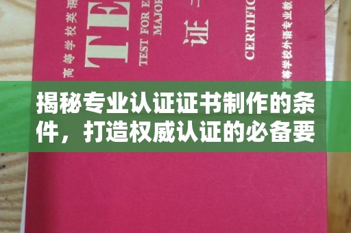 姚安揭秘专业认证证书制作的条件，打造权威认证的必备要素
