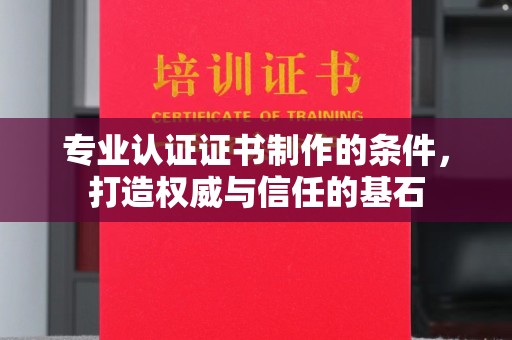 姚安专业认证证书制作的条件，打造权威与信任的基石