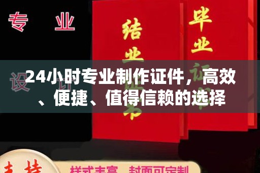 姚安24小时专业制作证件，高效、便捷、值得信赖的选择