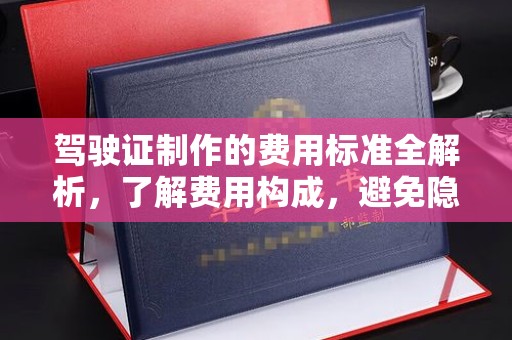 姚安驾驶证制作的费用标准全解析，了解费用构成，避免隐形消费